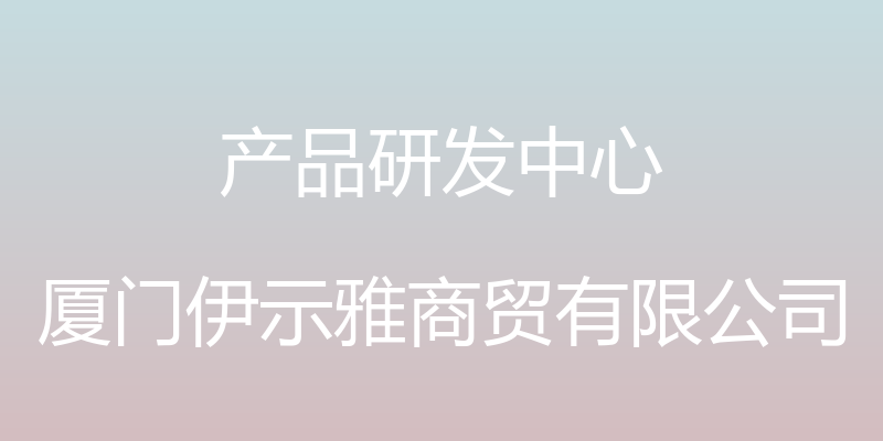 产品研发中心 - 厦门伊示雅商贸有限公司