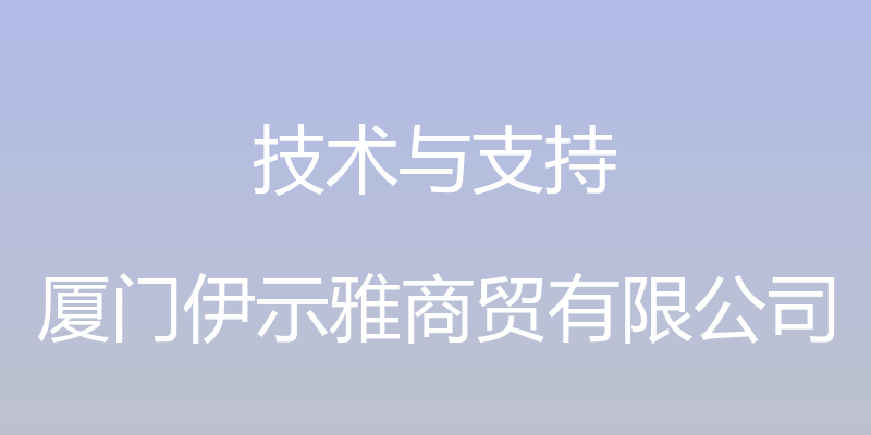 技术与支持 - 厦门伊示雅商贸有限公司