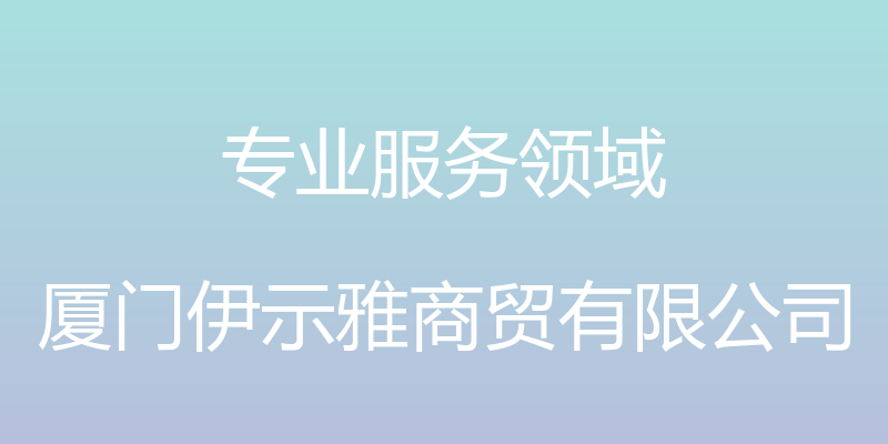 专业服务领域 - 厦门伊示雅商贸有限公司