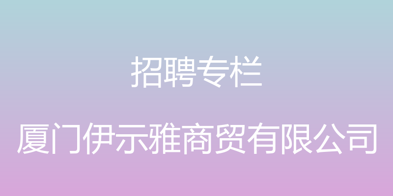 招聘专栏 - 厦门伊示雅商贸有限公司