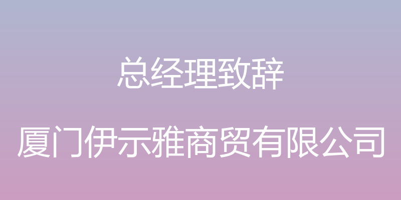 总经理致辞 - 厦门伊示雅商贸有限公司